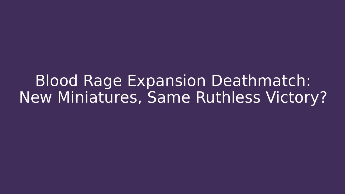 Blood Rage Expansion Deathmatch: New Miniatures, Same Ruthless Victory?