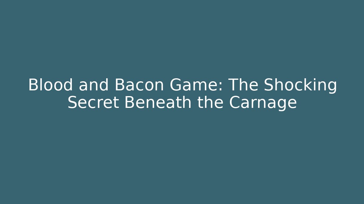 Blood and Bacon Game: The Shocking Secret Beneath the Carnage