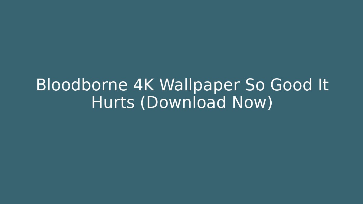 Bloodborne 4K Wallpaper So Good It Hurts (Download Now)