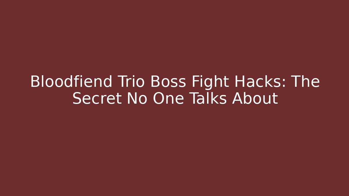 Bloodfiend Trio Boss Fight Hacks: The Secret No One Talks About
