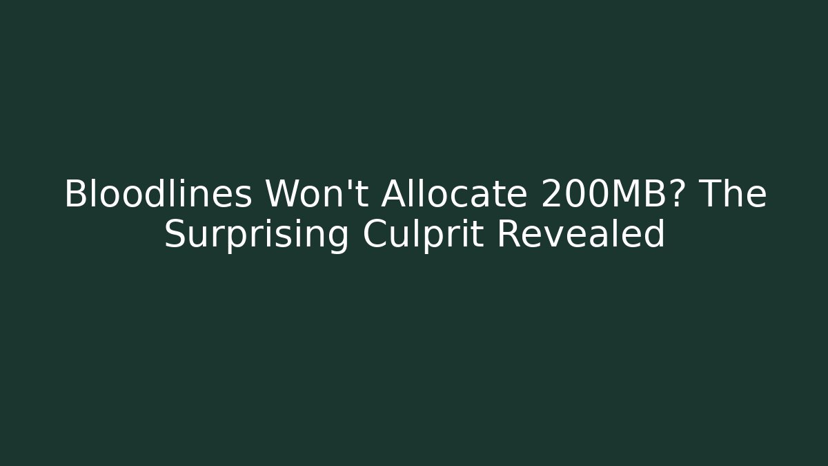 Bloodlines Won't Allocate 200MB? The Surprising Culprit Revealed