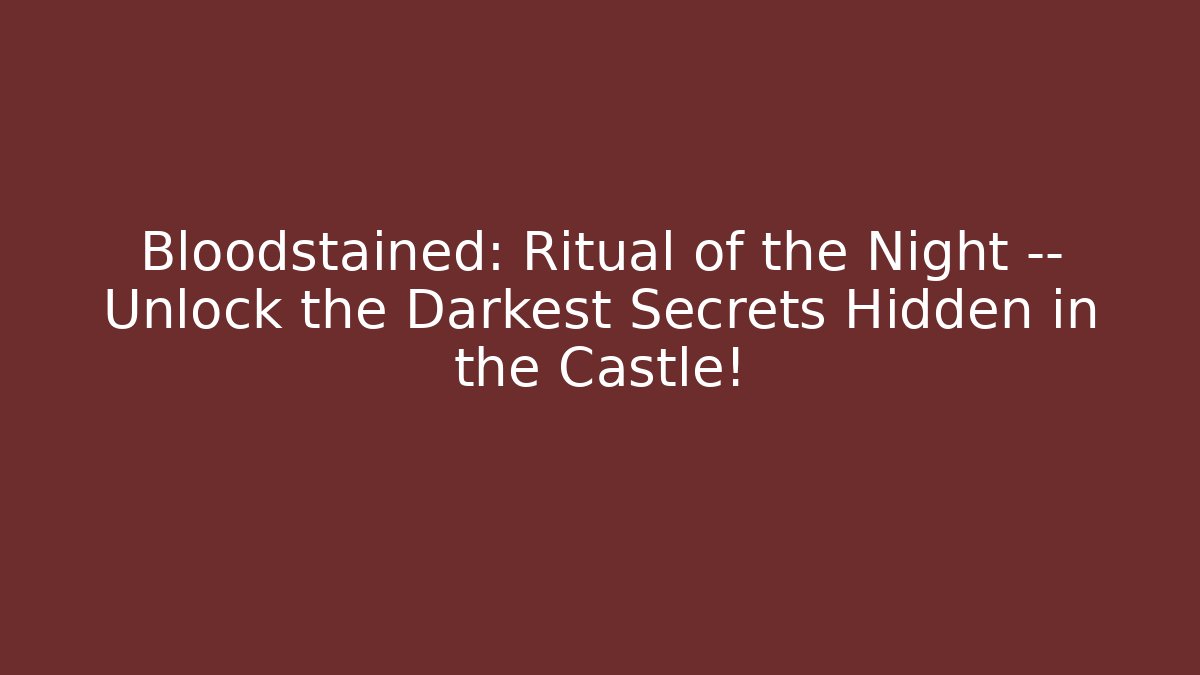 Bloodstained: Ritual of the Night — Unlock the Darkest Secrets Hidden in the Castle!