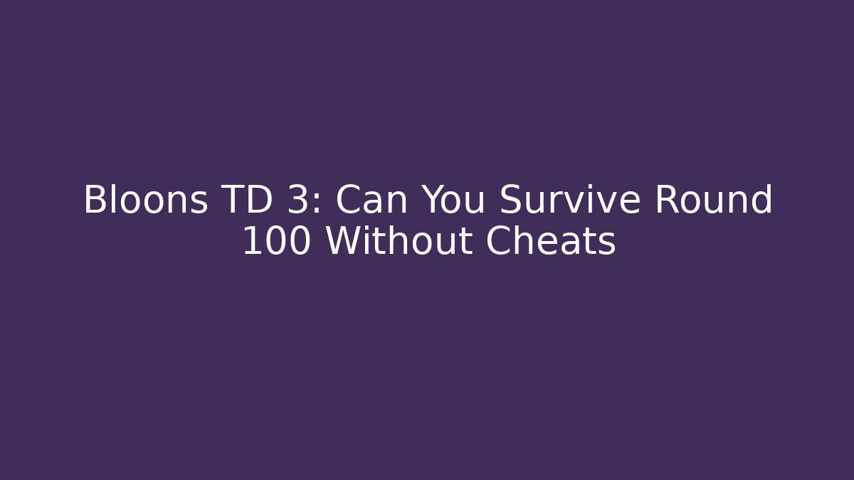 Bloons TD 3: Can You Survive Round 100 Without Cheats
