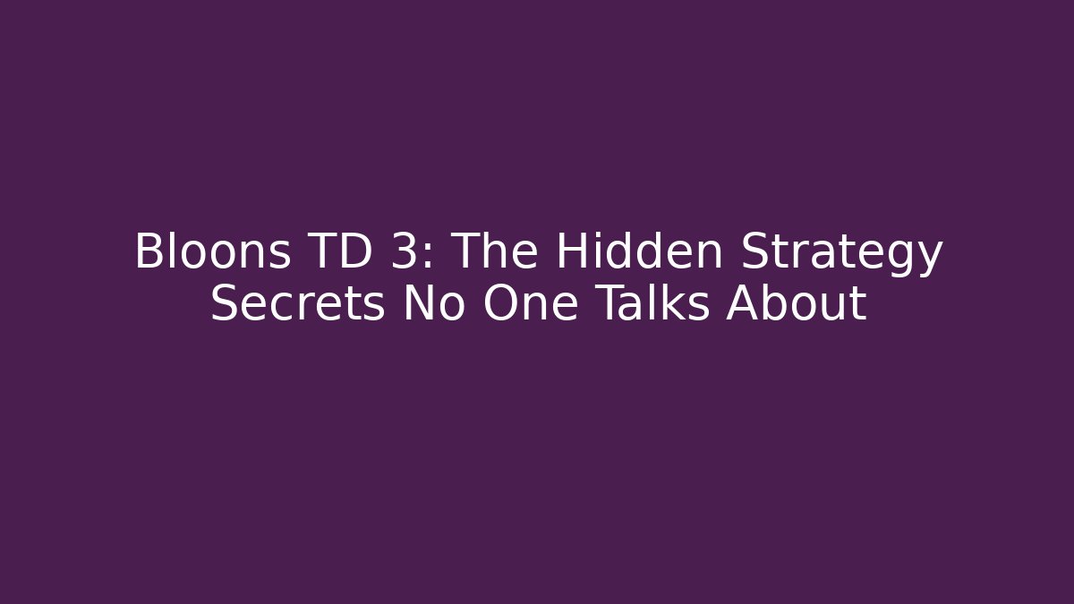 Bloons TD 3: The Hidden Strategy Secrets No One Talks About