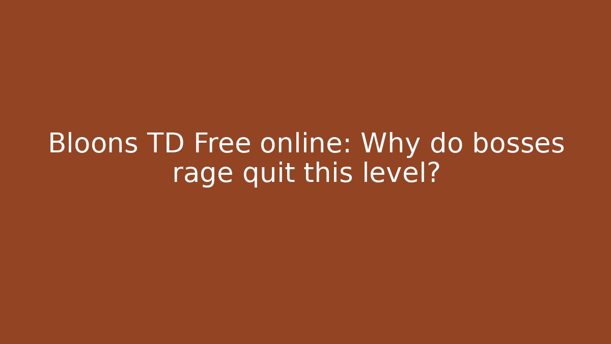 Bloons TD Free online: Why do bosses rage quit this level?