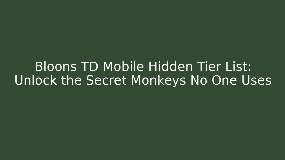 Bloons TD Mobile Hidden Tier List: Unlock the Secret Monkeys No One Uses