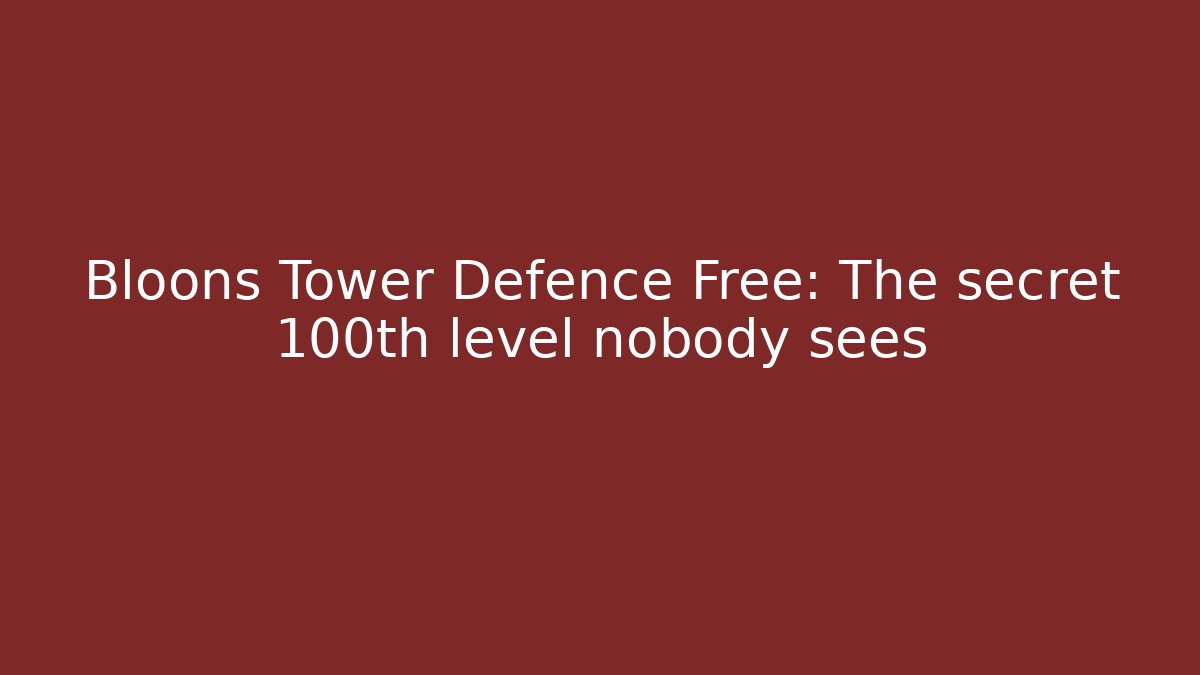 Bloons Tower Defence Free: The secret 100th level nobody sees
