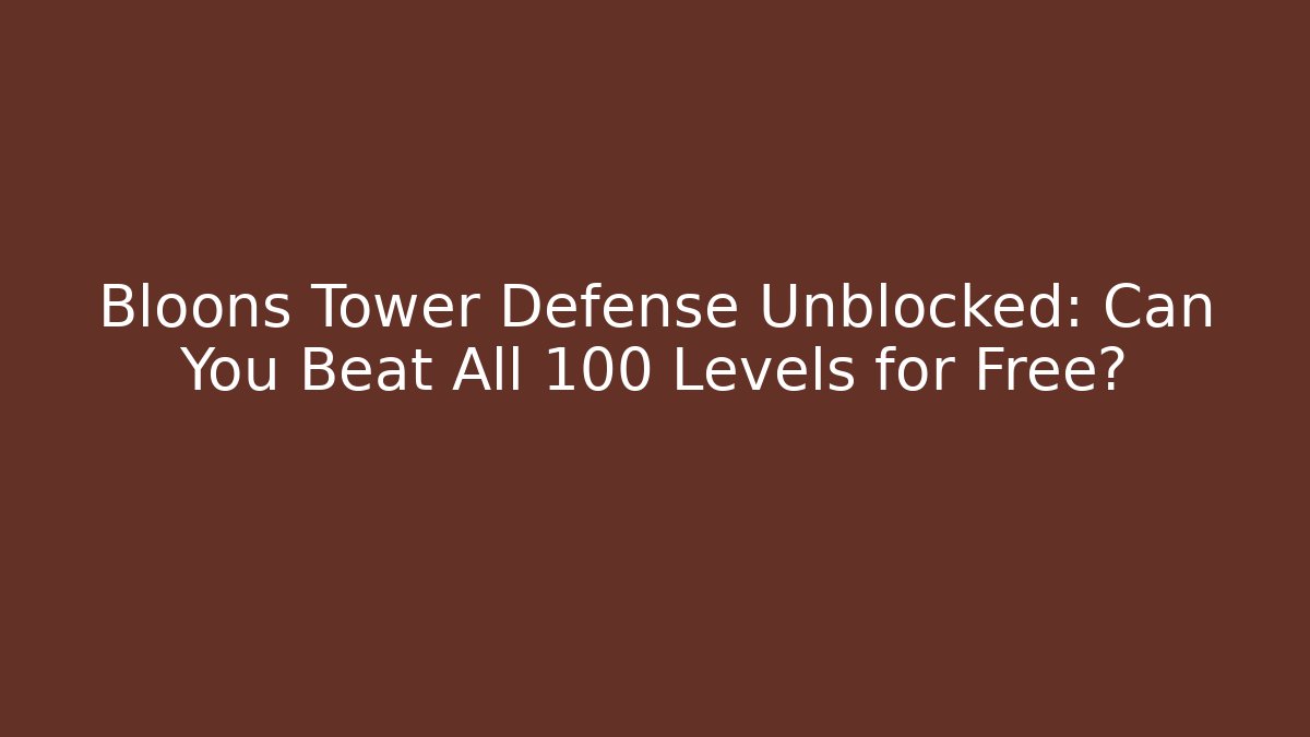 Bloons Tower Defense Unblocked: Can You Beat All 100 Levels for Free?