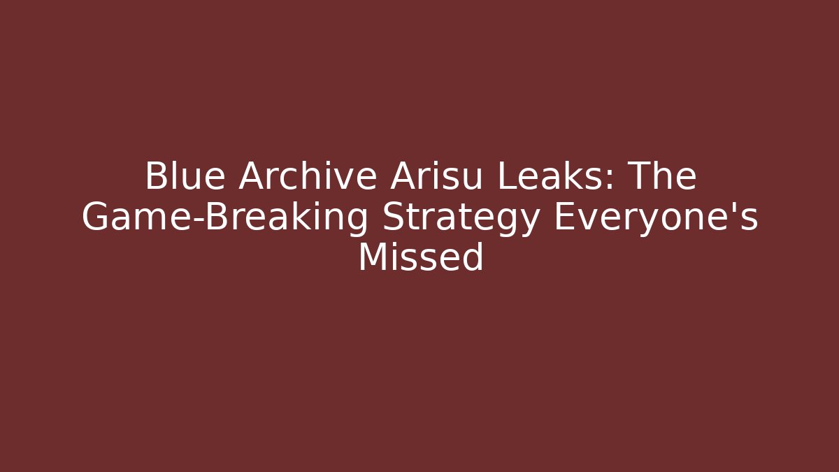 Blue Archive Arisu Leaks: The Game-Breaking Strategy Everyone’s Missed
