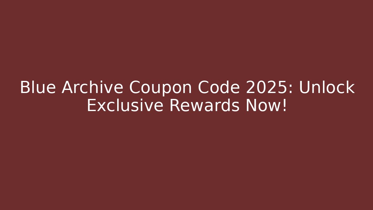 Blue Archive Coupon Code 2025: Unlock Exclusive Rewards Now!