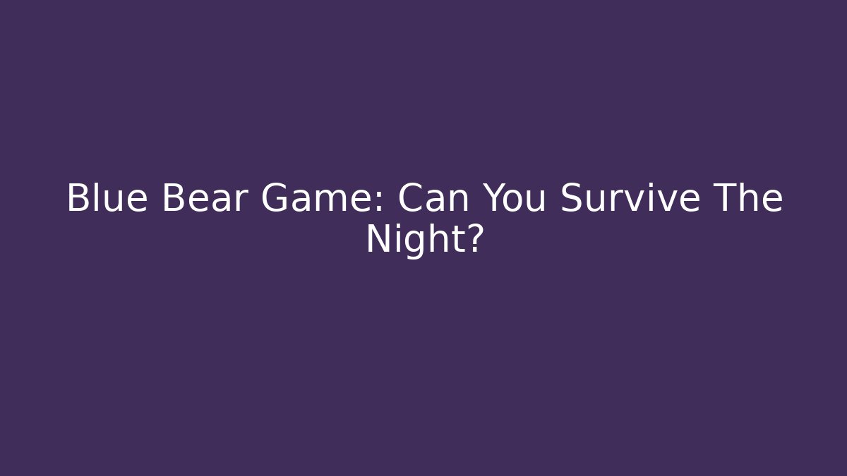 Blue Bear Game: Can You Survive The Night?