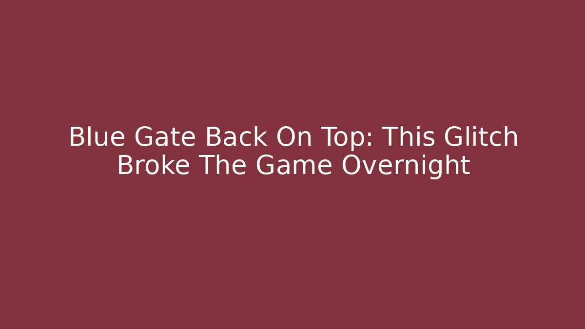 Blue Gate Back On Top: This Glitch Broke The Game Overnight
