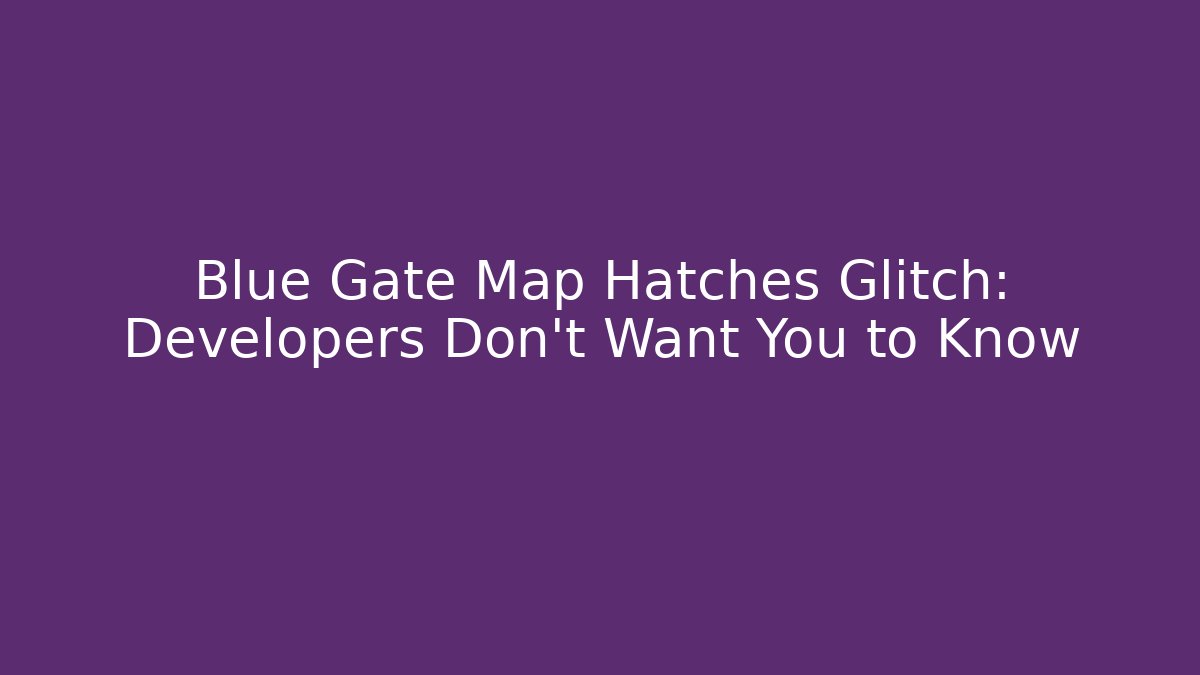Blue Gate Map Hatches Glitch: Developers Don't Want You to Know