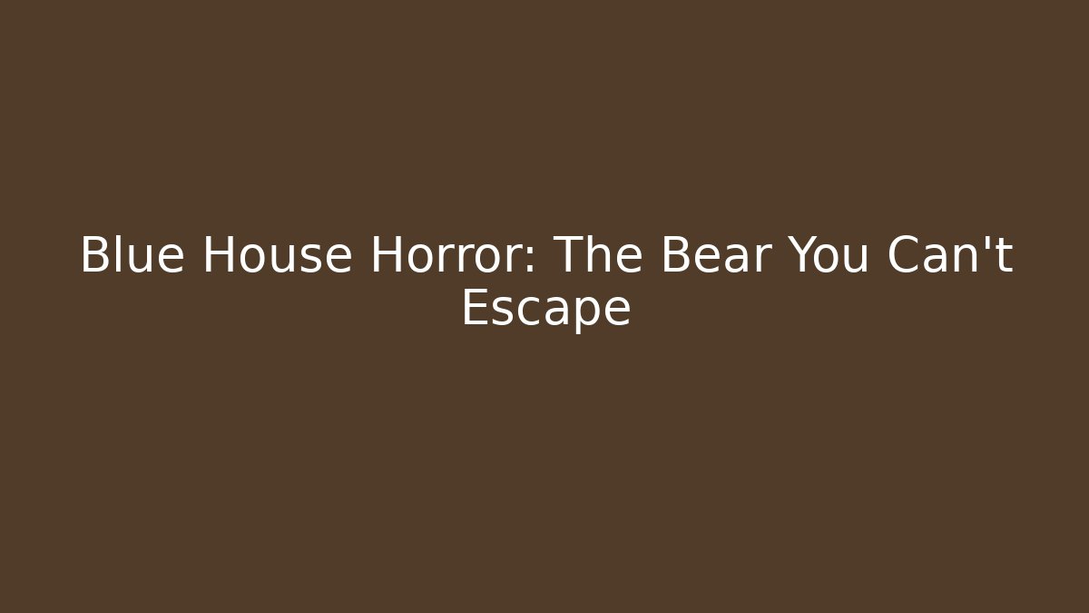 Blue House Horror: The Bear You Can't Escape - Boomer Naturals