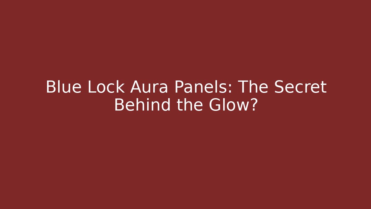 Blue Lock Aura Panels: The Secret Behind the Glow?