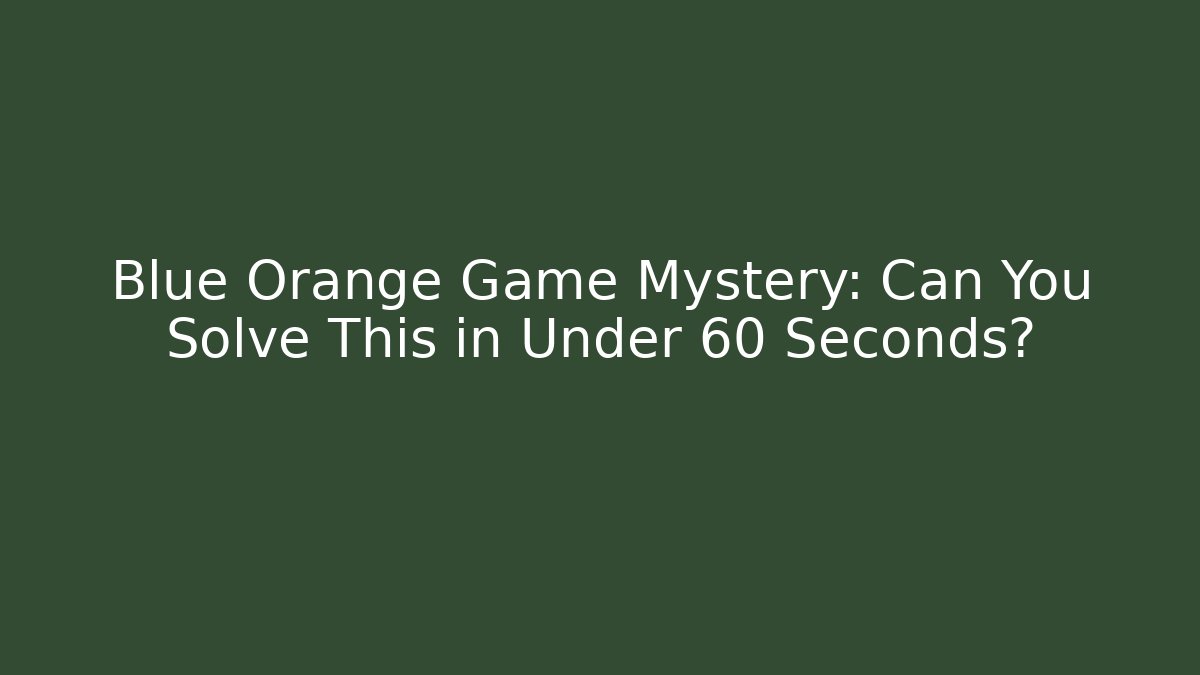 Blue Orange Game Mystery: Can You Solve This in Under 60 Seconds?