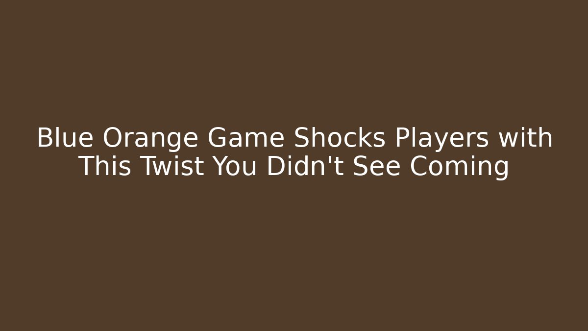 Blue Orange Game Shocks Players with This Twist You Didn't See Coming