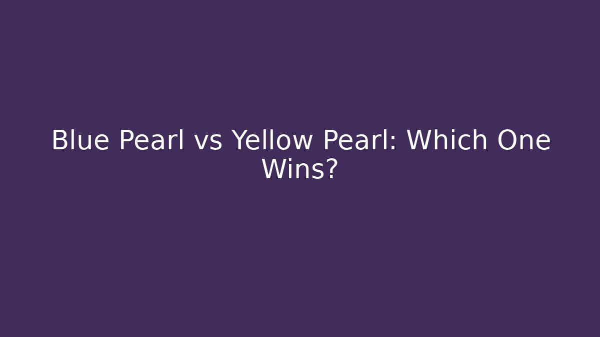 Blue Pearl vs Yellow Pearl: Which One Wins?