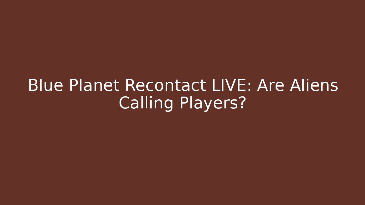 Blue Planet Recontact LIVE: Are Aliens Calling Players?