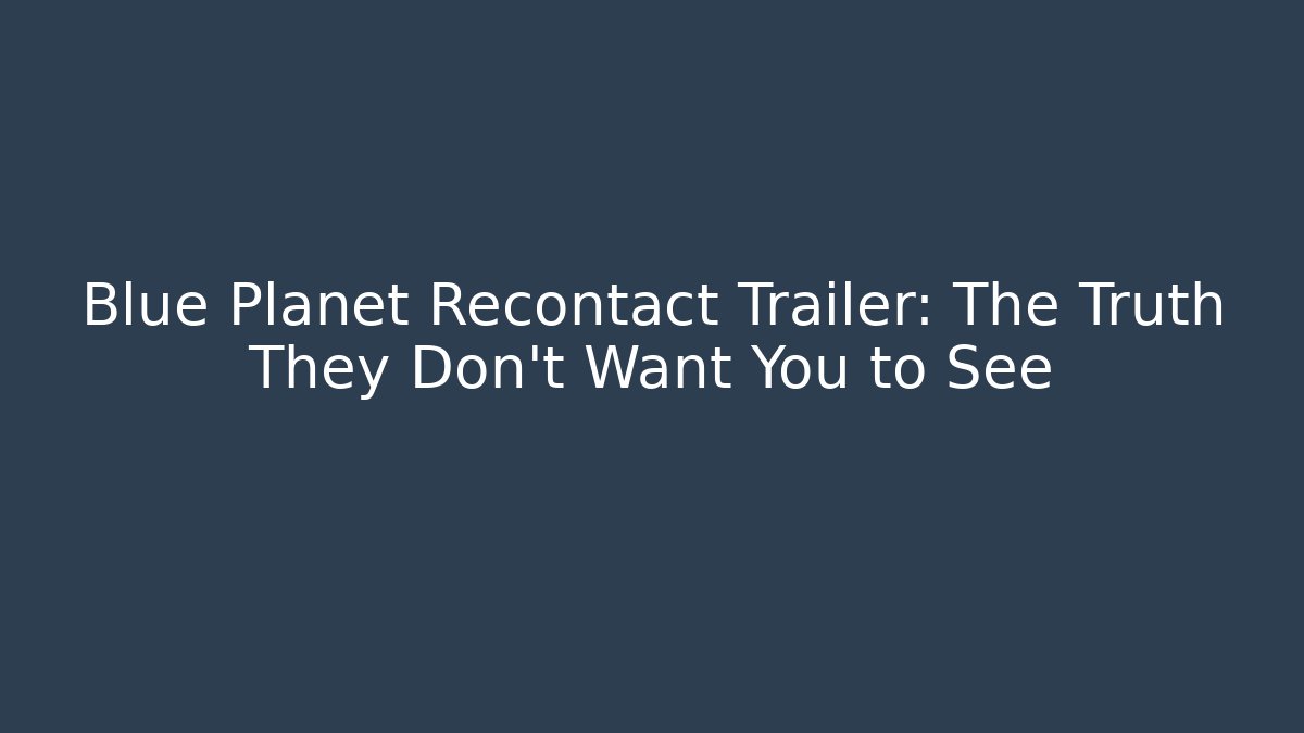 Blue Planet Recontact Trailer: The Truth They Don’t Want You to See