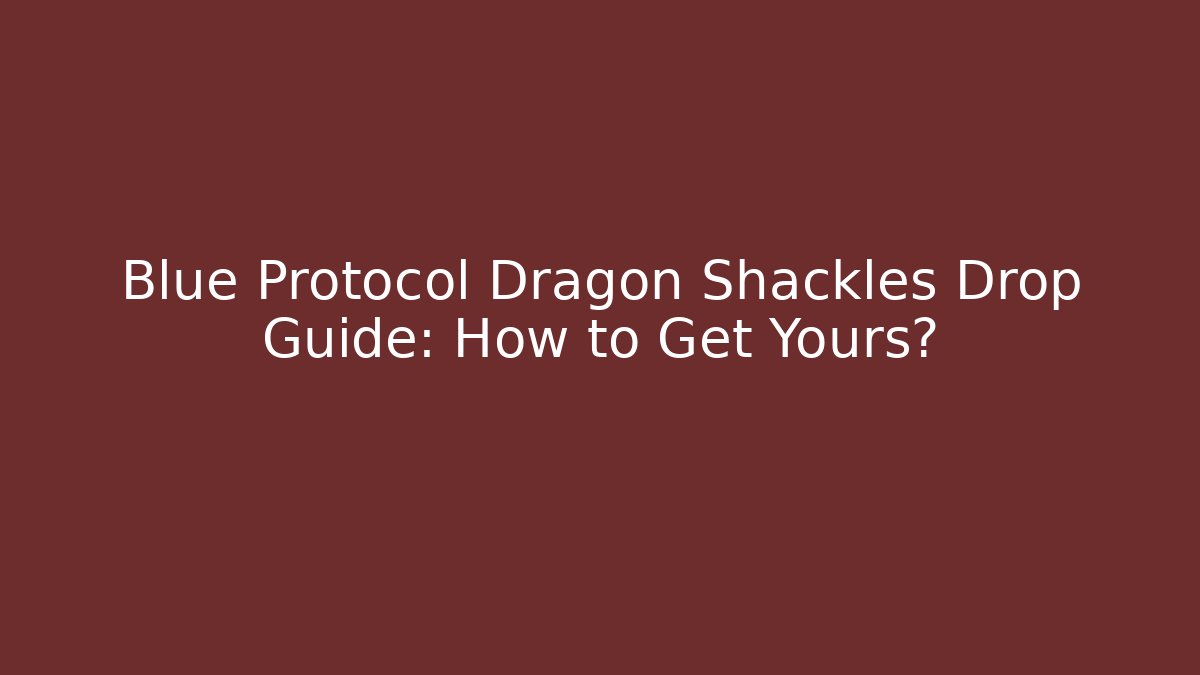 Blue Protocol Dragon Shackles Drop Guide: How to Get Yours? - Boomer Naturals