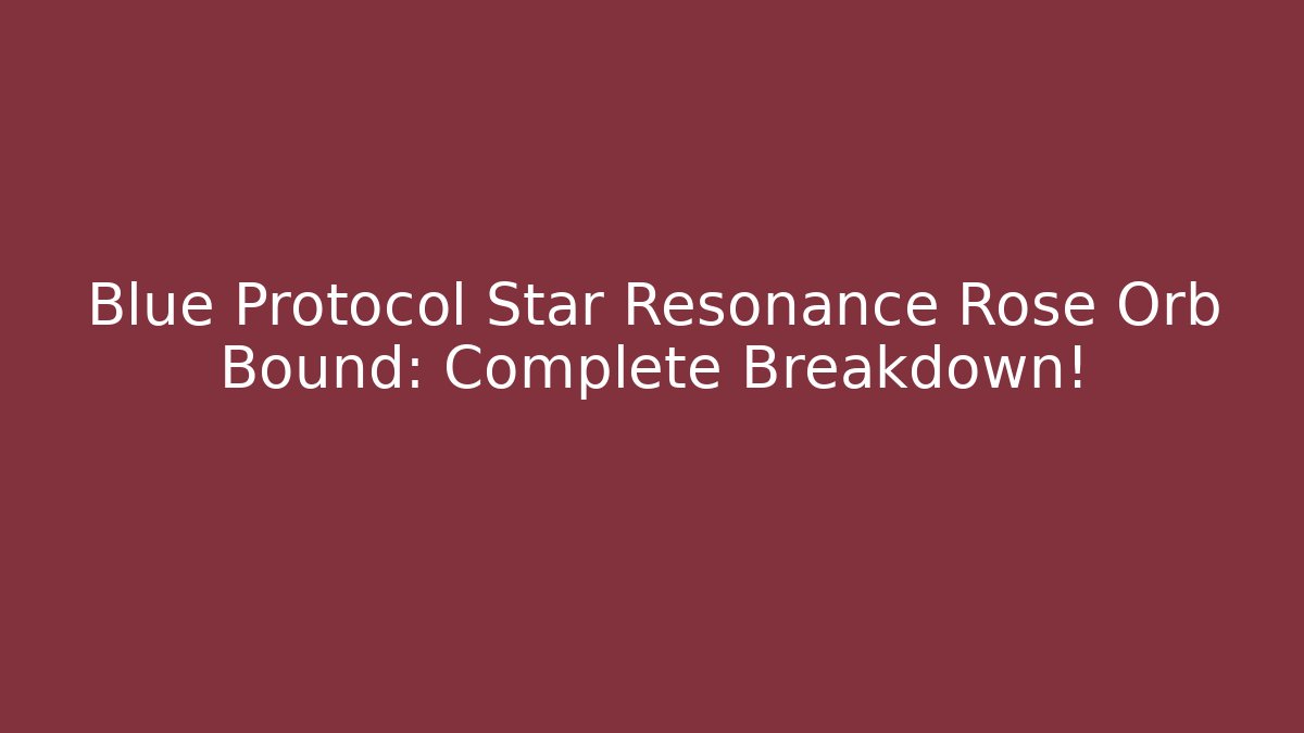 Blue Protocol Star Resonance Rose Orb Bound: Complete Breakdown!