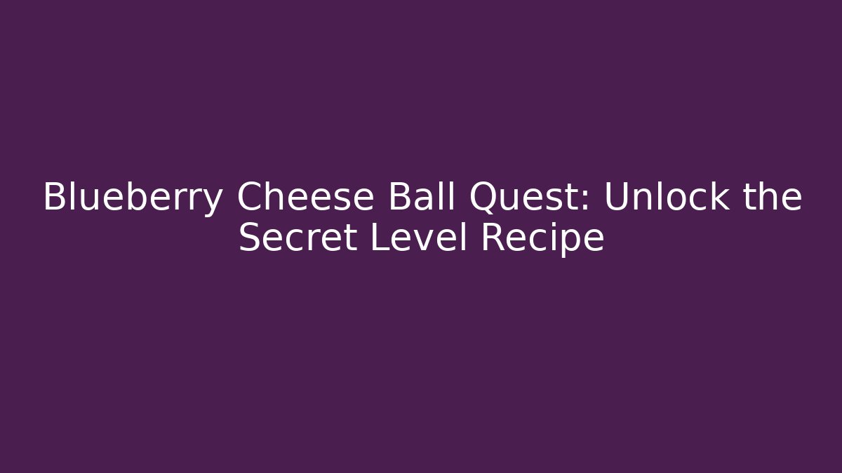 Blueberry Cheese Ball Quest: Unlock the Secret Level Recipe