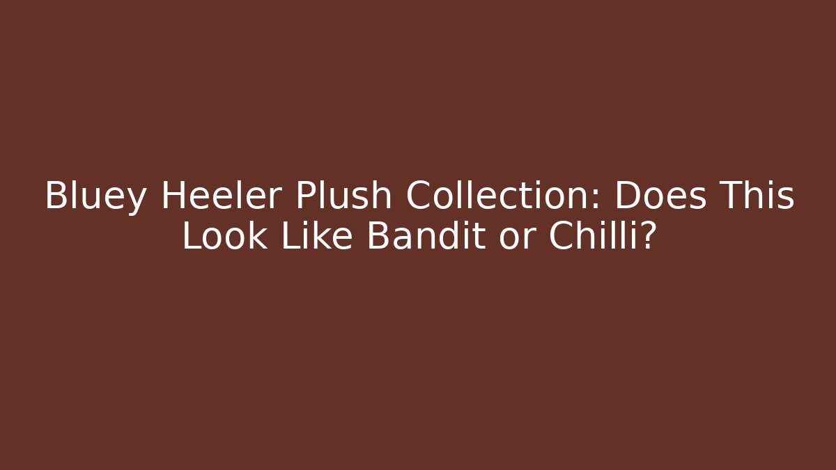Bluey Heeler Plush Collection: Does This Look Like Bandit or Chilli?