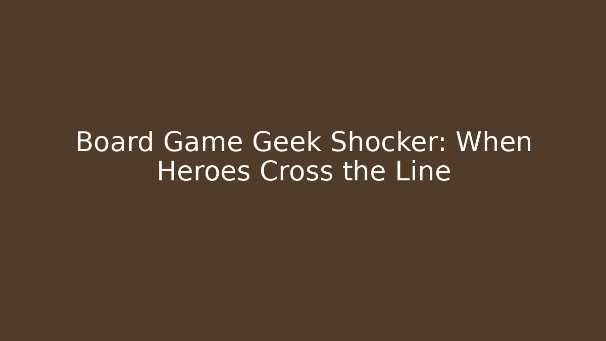 Board Game Geek Shocker: When Heroes Cross the Line