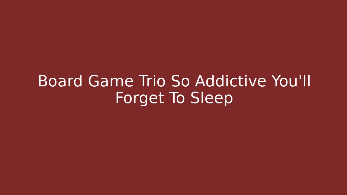 Board Game Trio So Addictive You'll Forget To Sleep