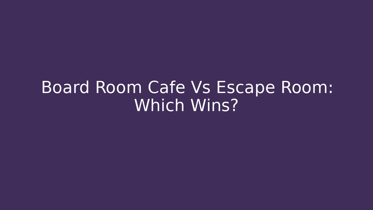 Board Room Cafe Vs Escape Room: Which Wins? - Boomer Naturals