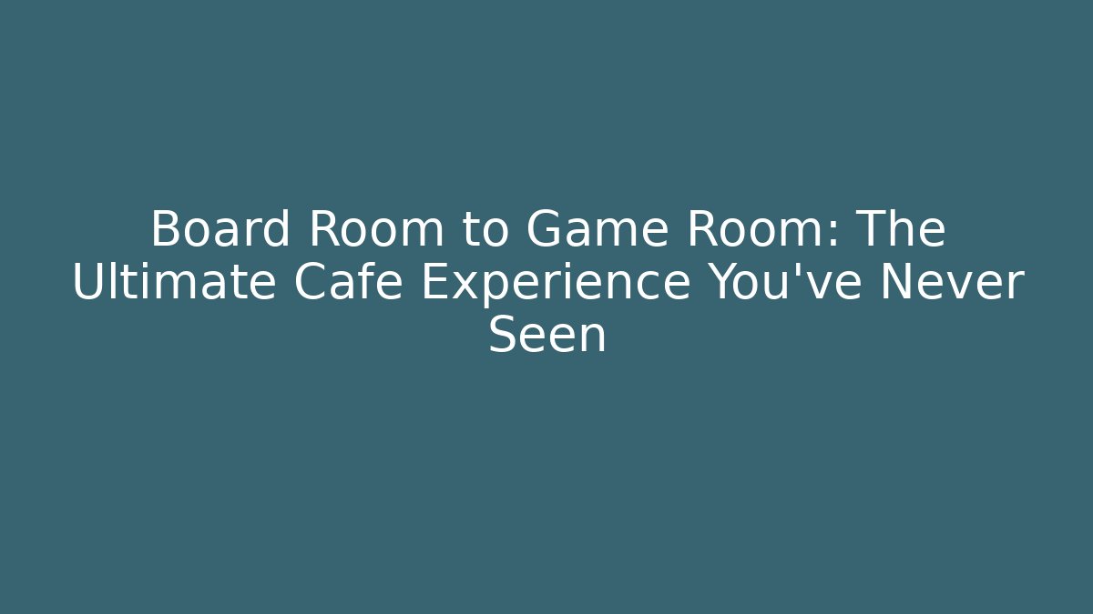 Board Room to Game Room: The Ultimate Cafe Experience You've Never Seen - Boomer Naturals