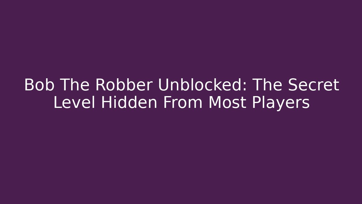 Bob The Robber Unblocked: The Secret Level Hidden From Most Players