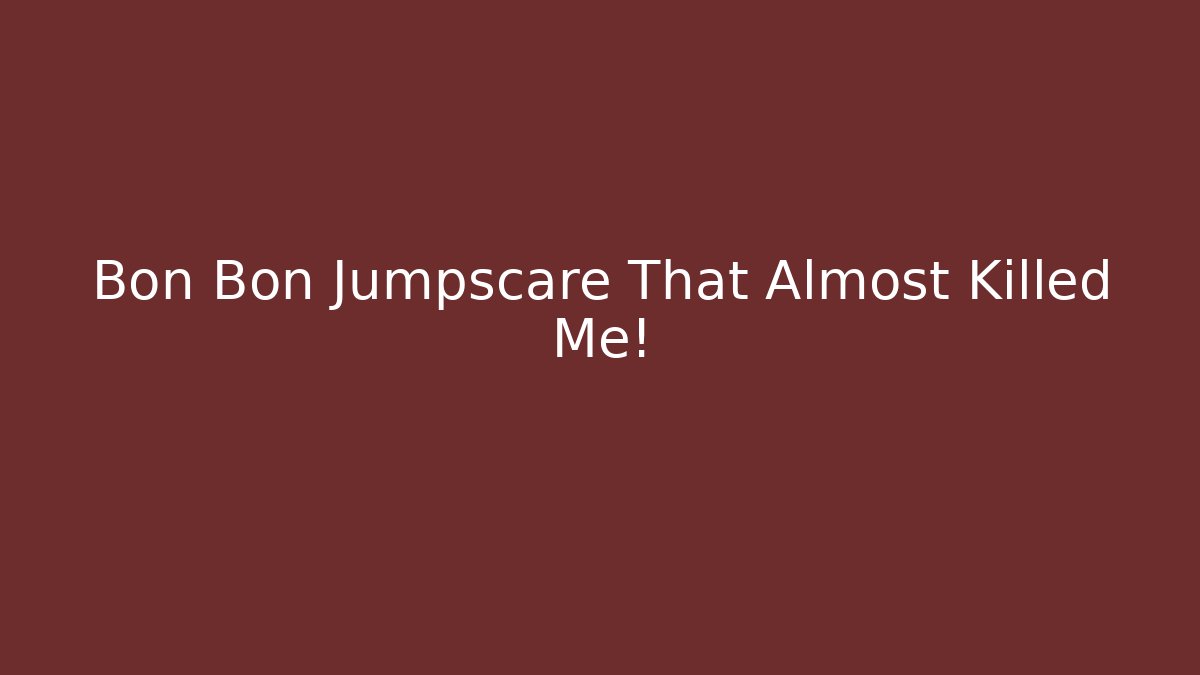 Bon Bon Jumpscare That Almost Killed Me! - Boomer Naturals