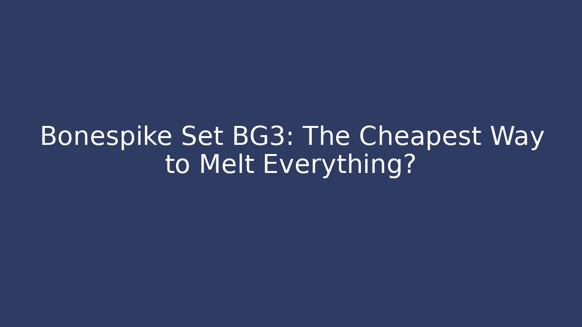 Bonespike Set BG3: The Cheapest Way to Melt Everything? - Boomer Naturals