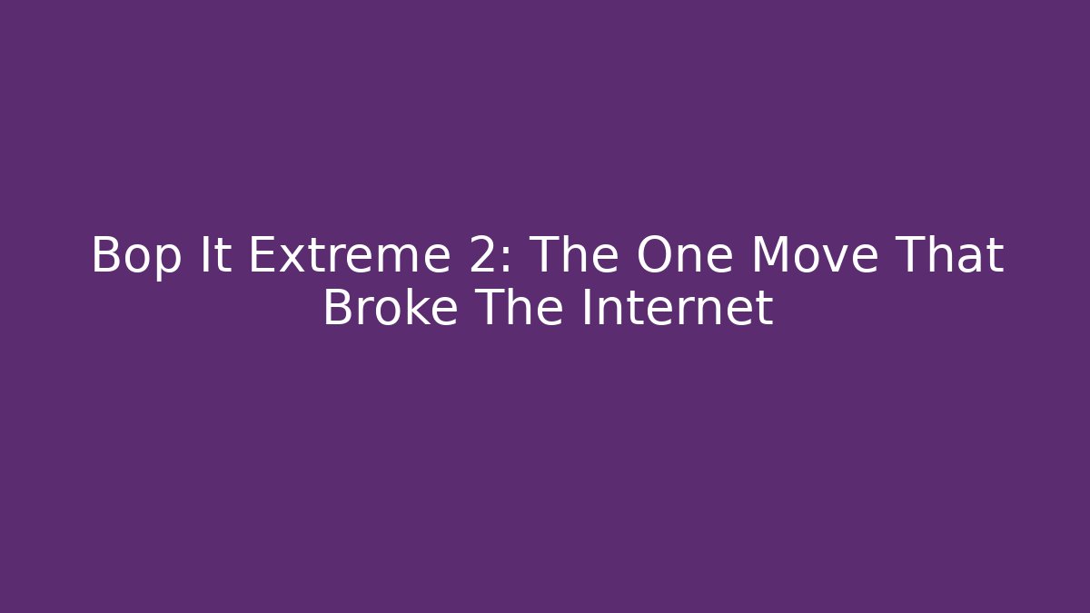 Bop It Extreme 2: The One Move That Broke The Internet