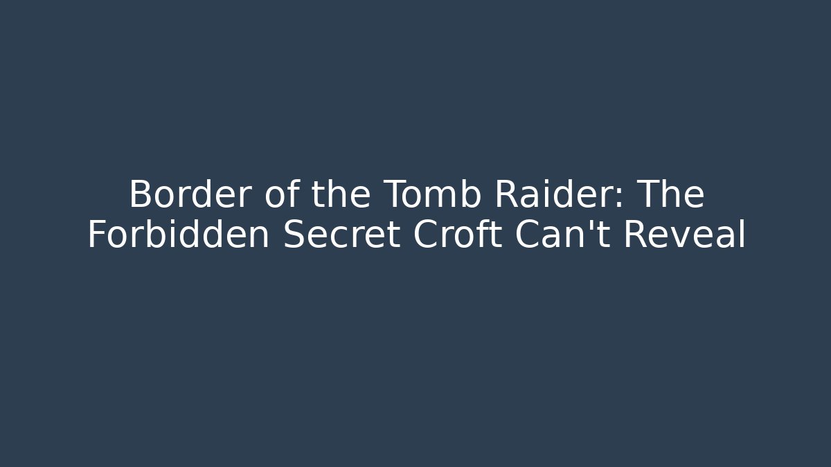 Border of the Tomb Raider: The Forbidden Secret Croft Can't Reveal