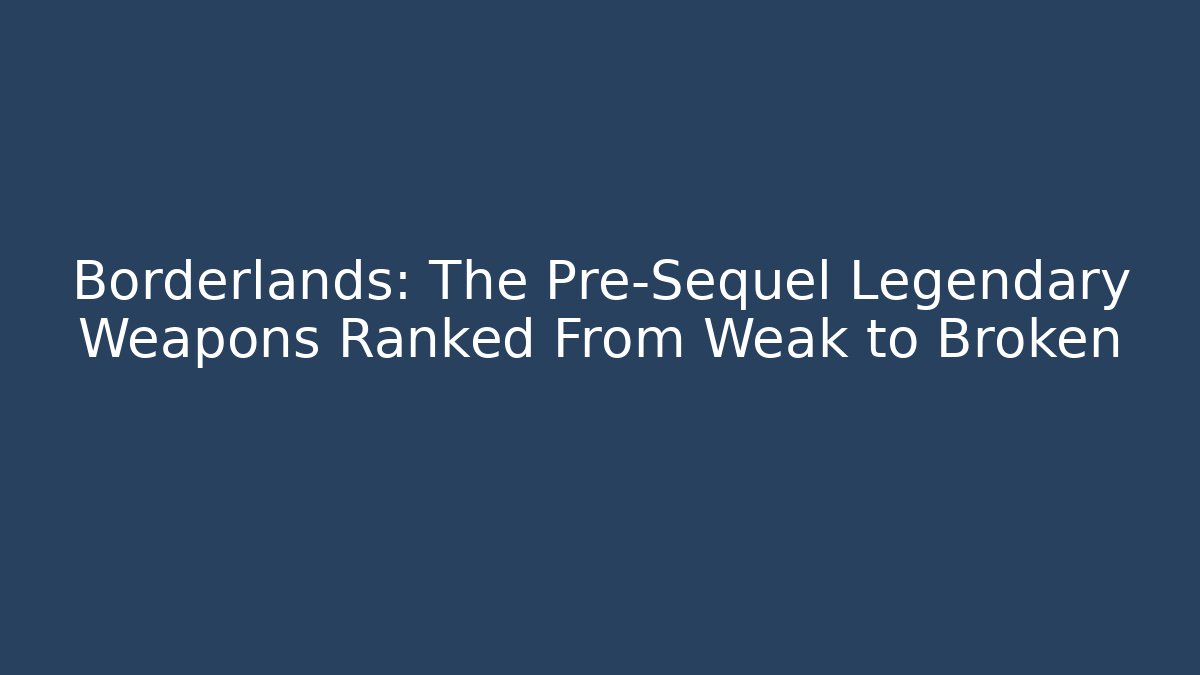 Borderlands: The Pre-Sequel Legendary Weapons Ranked From Weak to Broken