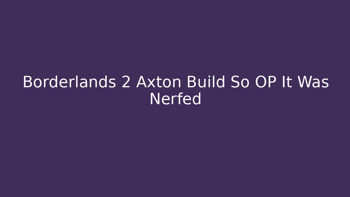 Borderlands 2 Axton Build So OP It Was Nerfed