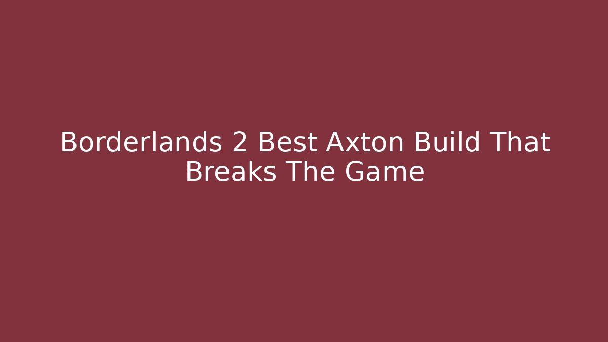 Borderlands 2 Best Axton Build That Breaks The Game