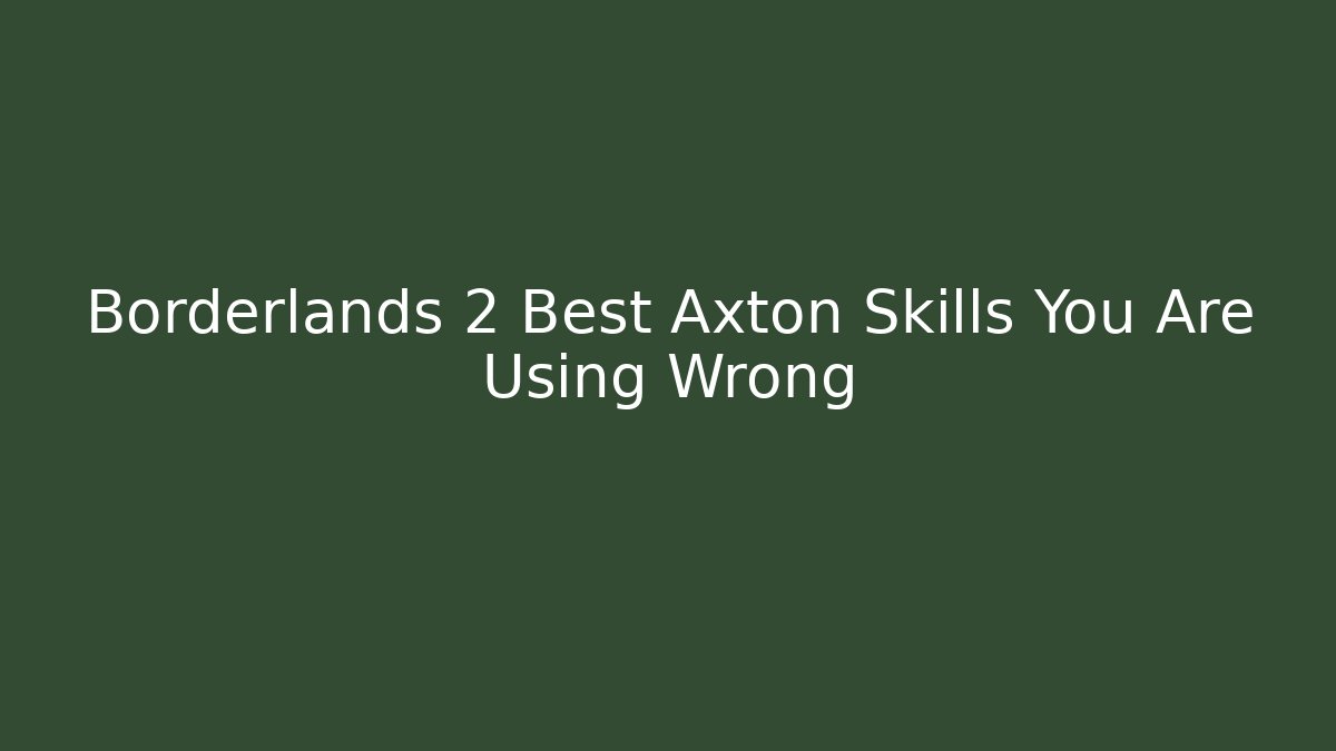 Borderlands 2 Best Axton Skills You Are Using Wrong