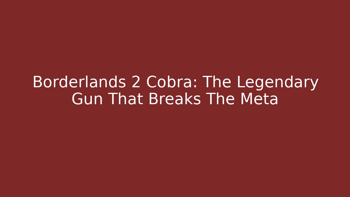 Borderlands 2 Cobra: The Legendary Gun That Breaks The Meta