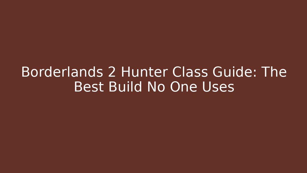 Borderlands 2 Hunter Class Guide: The Best Build No One Uses