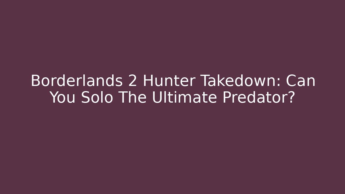 Borderlands 2 Hunter Takedown: Can You Solo The Ultimate Predator?