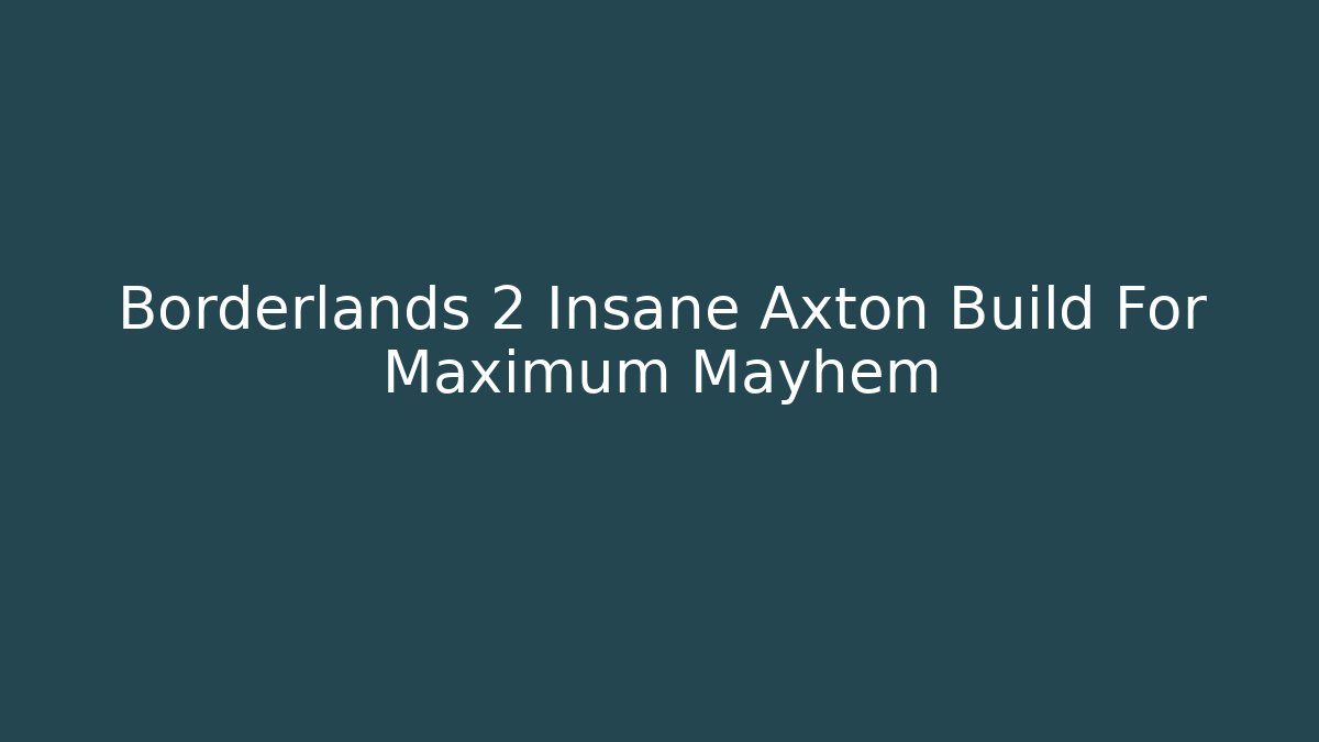 Borderlands 2 Insane Axton Build For Maximum Mayhem