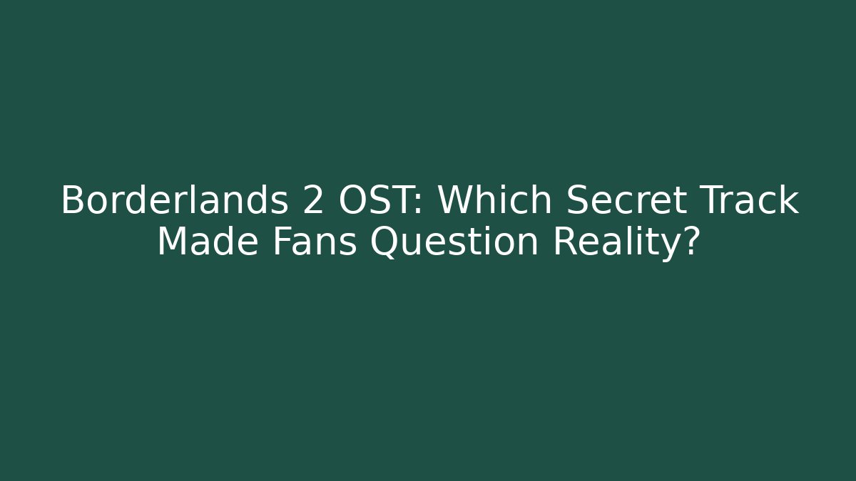 Borderlands 2 OST: Which Secret Track Made Fans Question Reality?