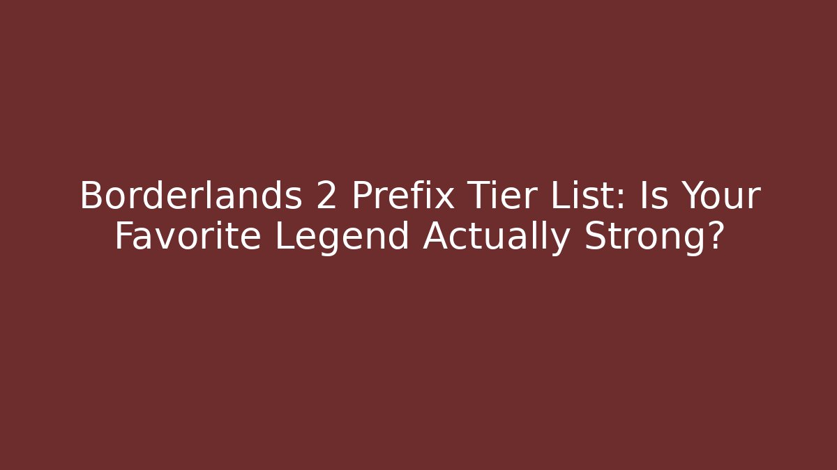 Borderlands 2 Prefix Tier List: Is Your Favorite Legend Actually Strong?