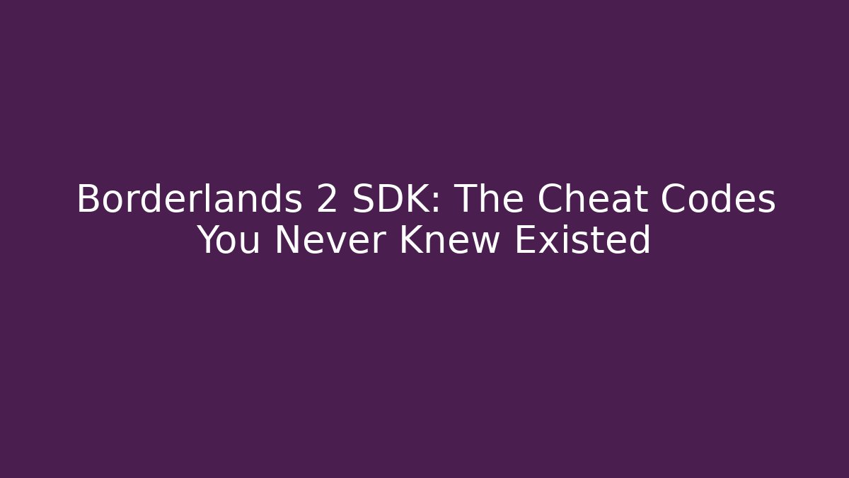 Borderlands 2 SDK: The Cheat Codes You Never Knew Existed