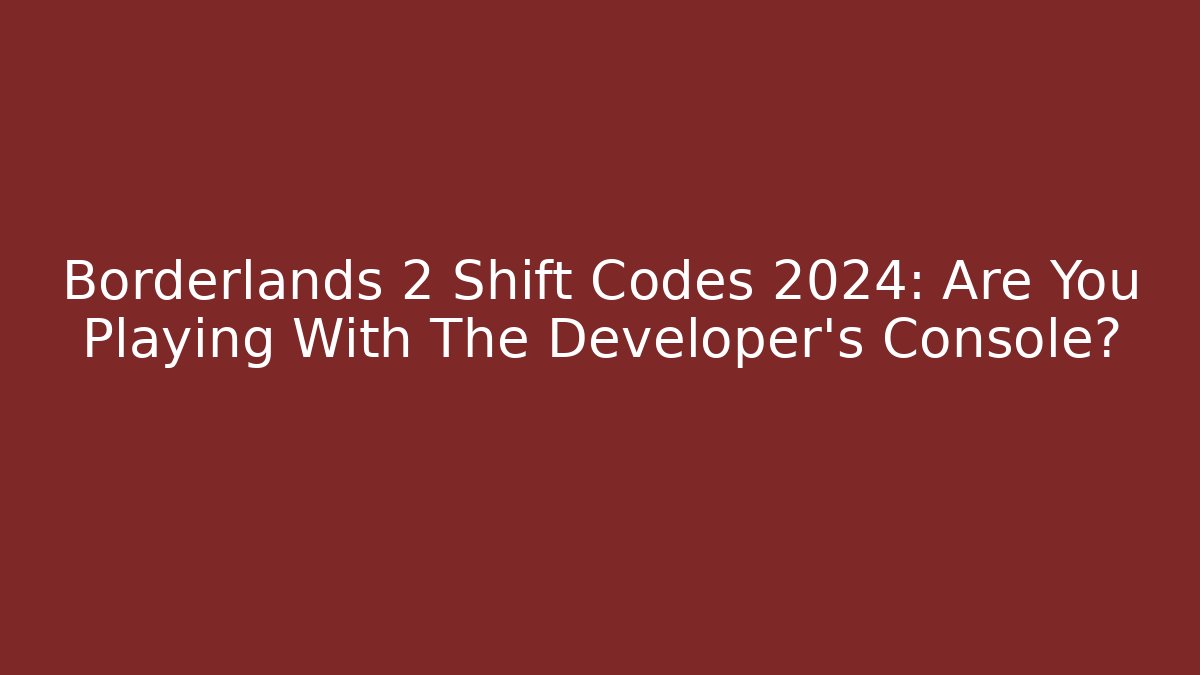 Borderlands 2 Shift Codes 2024: Are You Playing With The Developer's Console?
