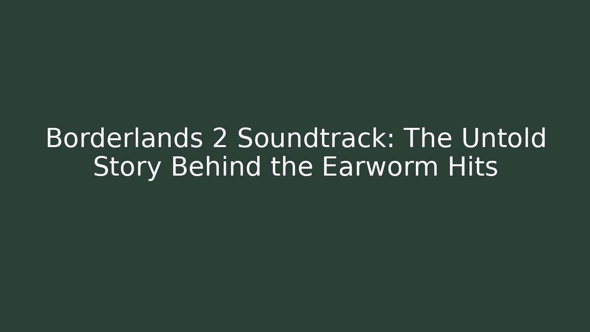 Borderlands 2 Soundtrack: The Untold Story Behind the Earworm Hits